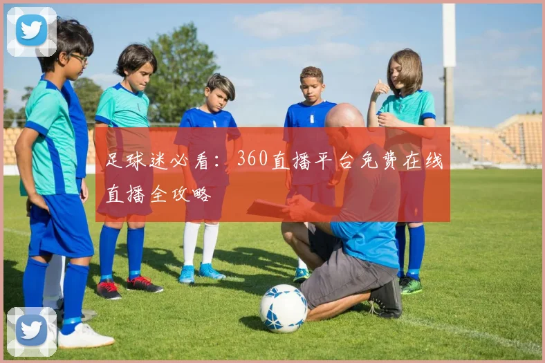 足球迷必看：360直播平台免费在线直播全攻略