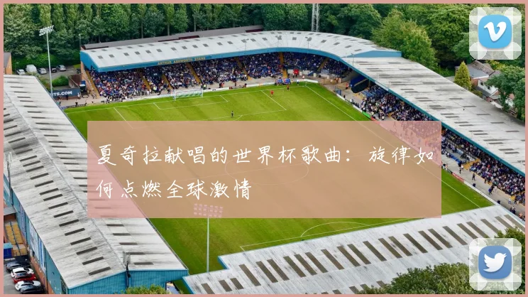 夏奇拉献唱的世界杯歌曲：旋律如何点燃全球激情