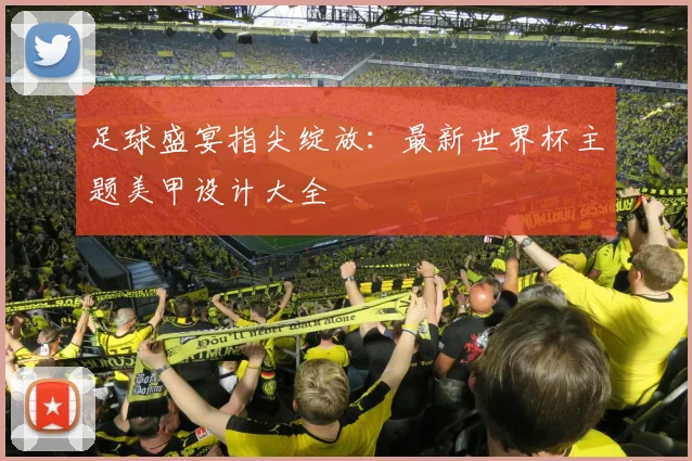 足球盛宴指尖绽放：最新世界杯主题美甲设计大全