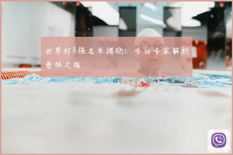 世界杯8强名单揭晓:专访专家解析晋级之路