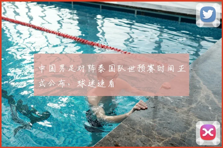 中国男足对阵泰国队世预赛时间正式公布，球迷速看