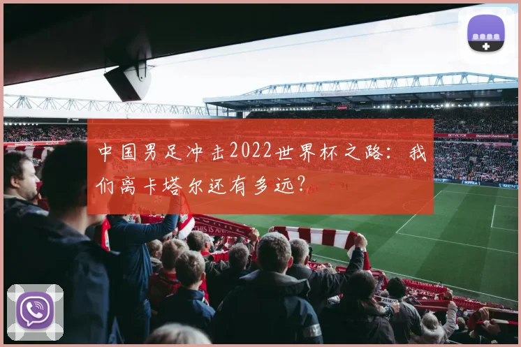 中国男足冲击2022世界杯之路：我们离卡塔尔还有多远？