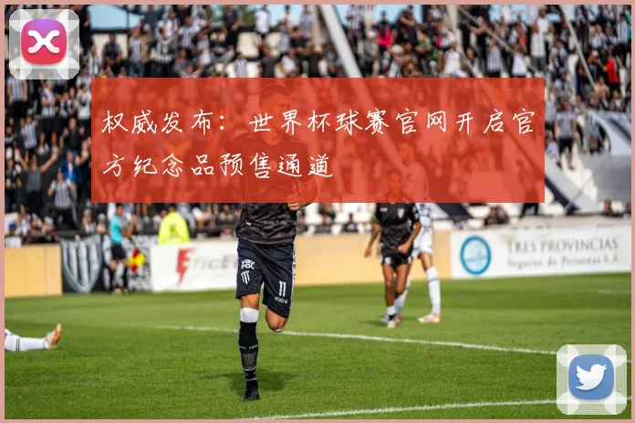 权威发布：世界杯球赛官网开启官方纪念品预售通道
