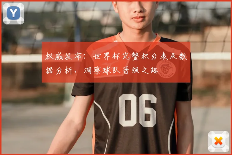权威发布：世界杯完整积分表及数据分析，洞察球队晋级之路
