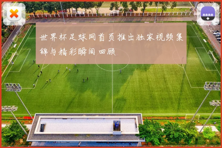 世界杯足球网首页推出独家视频集锦与精彩瞬间回顾