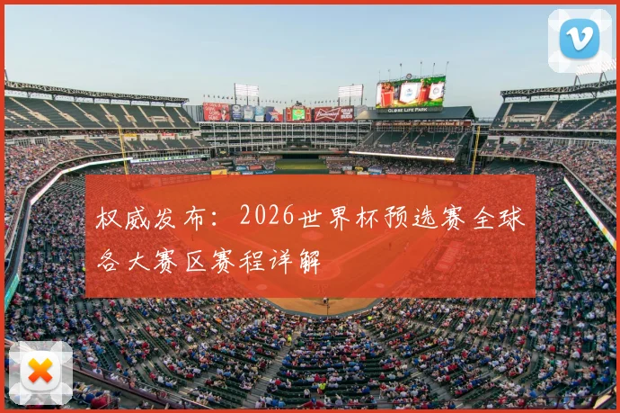 权威发布：2026世界杯预选赛全球各大赛区赛程详解
