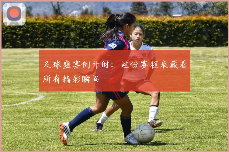 足球盛宴倒计时：这份赛程表藏着所有精彩瞬间