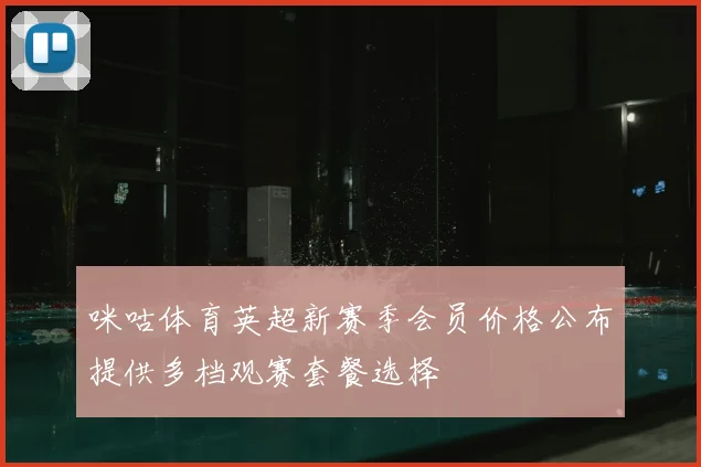 咪咕体育英超新赛季会员价格公布提供多档观赛套餐选择