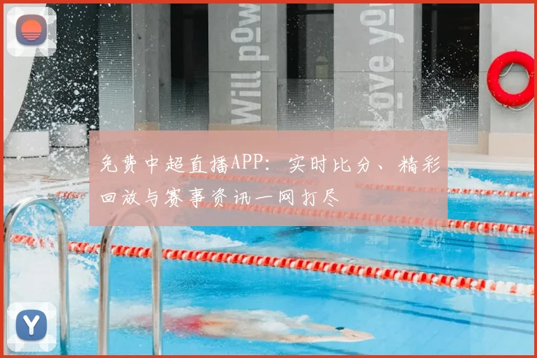 免费中超直播APP：实时比分、精彩回放与赛事资讯一网打尽