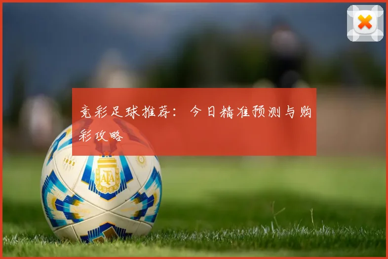 竞彩足球推荐:今日精准预测与购彩攻略