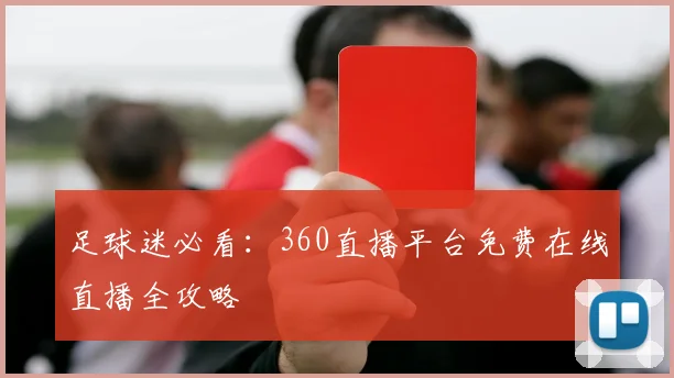 足球迷必看：360直播平台免费在线直播全攻略