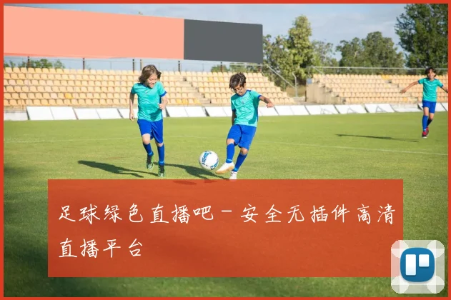 足球绿色直播吧 - 安全无插件高清直播平台