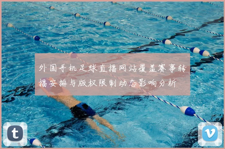 外国手机足球直播网站覆盖赛事转播安排与版权限制动态影响分析