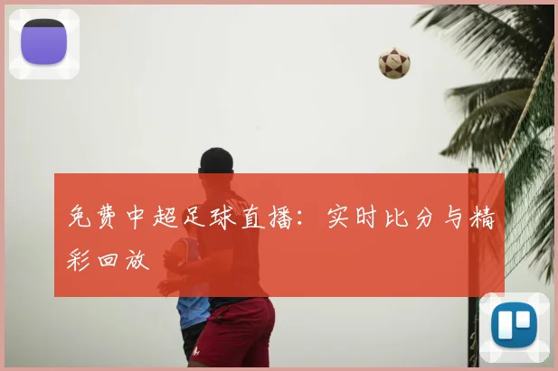 免费中超足球直播：实时比分与精彩回放