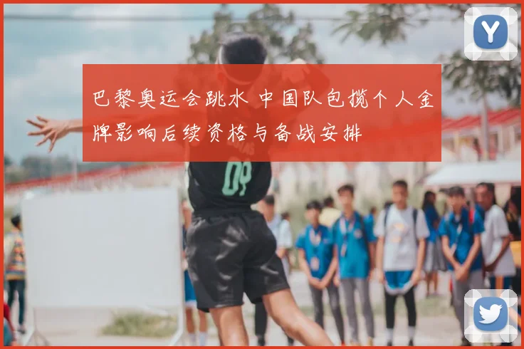 巴黎奥运会跳水 中国队包揽个人金牌影响后续资格与备战安排