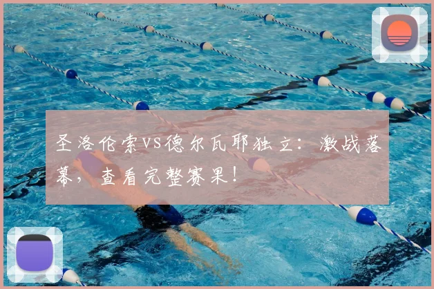 圣洛伦索vs德尔瓦耶独立：激战落幕，查看完整赛果！